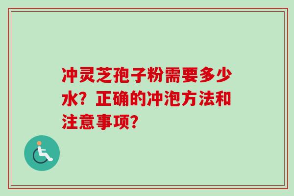 冲灵芝孢子粉需要多少水？正确的冲泡方法和注意事项？