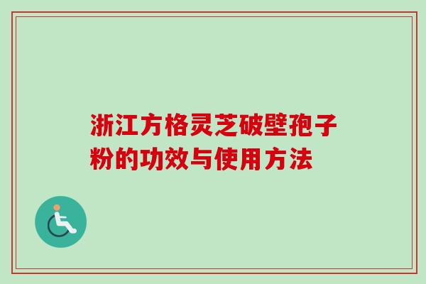 浙江方格灵芝破壁孢子粉的功效与使用方法