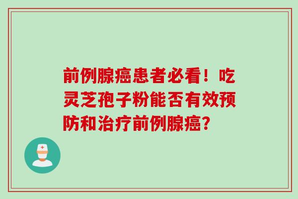前例腺癌患者必看！吃灵芝孢子粉能否有效预防和治疗前例腺癌？