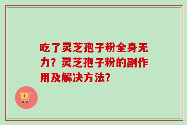 吃了灵芝孢子粉全身无力？灵芝孢子粉的副作用及解决方法？