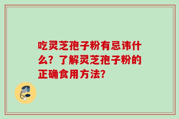 吃灵芝孢子粉有忌讳什么？了解灵芝孢子粉的正确食用方法？