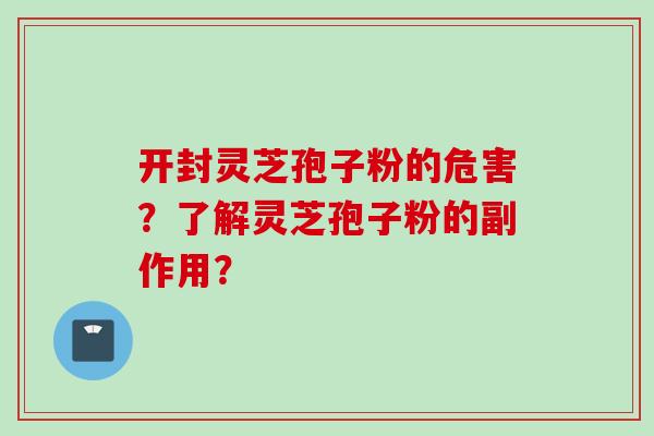 开封灵芝孢子粉的危害？了解灵芝孢子粉的副作用？