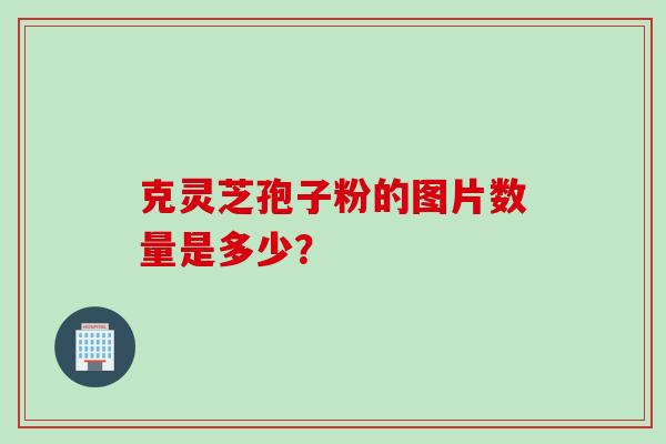 克灵芝孢子粉的图片数量是多少？
