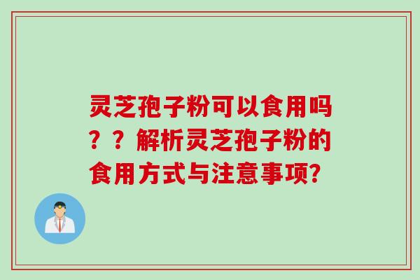 灵芝孢子粉可以食用吗？？解析灵芝孢子粉的食用方式与注意事项？