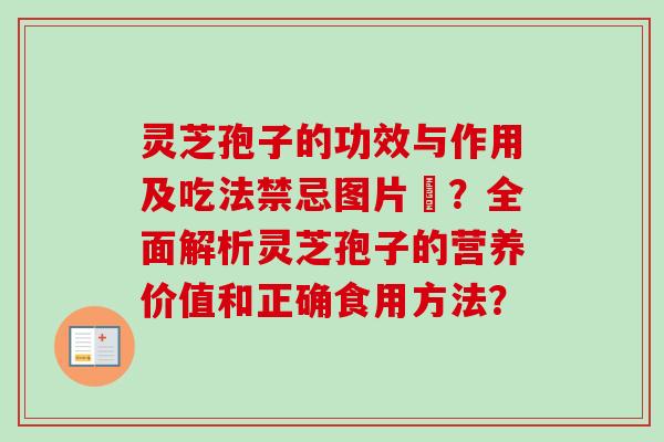 灵芝孢子的功效与作用及吃法禁忌图片祎？全面解析灵芝孢子的营养价值和正确食用方法？