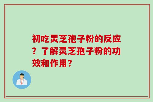 初吃灵芝孢子粉的反应？了解灵芝孢子粉的功效和作用？