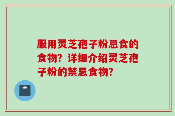 服用灵芝孢子粉忌食的食物？详细介绍灵芝孢子粉的禁忌食物？