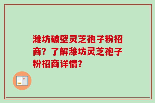 潍坊破壁灵芝孢子粉招商？了解潍坊灵芝孢子粉招商详情？