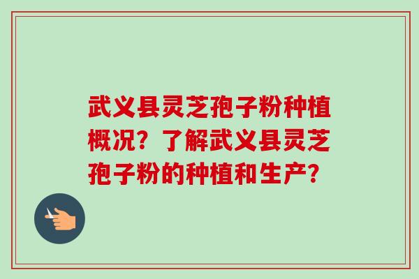 武义县灵芝孢子粉种植概况？了解武义县灵芝孢子粉的种植和生产？
