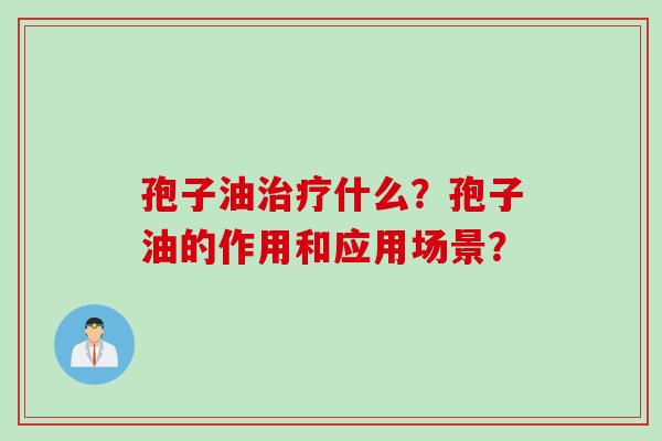 孢子油治疗什么？孢子油的作用和应用场景？