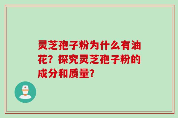 灵芝孢子粉为什么有油花？探究灵芝孢子粉的成分和质量？