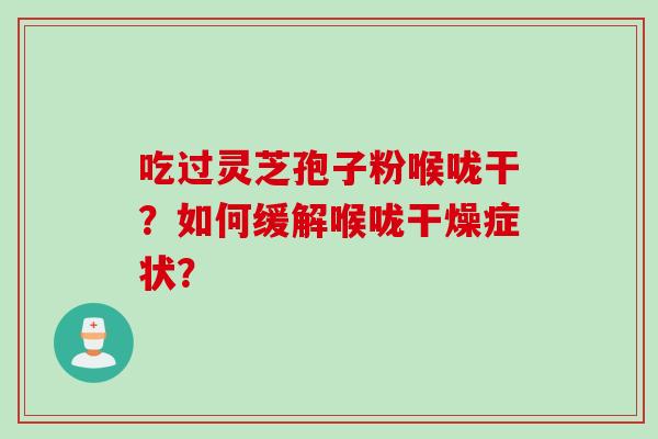 吃过灵芝孢子粉喉咙干？如何缓解喉咙干燥症状？