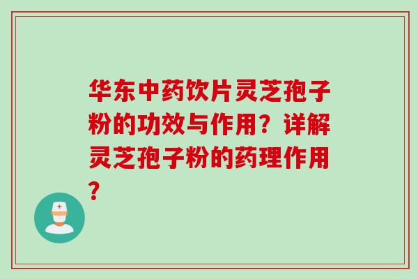 华东中药饮片灵芝孢子粉的功效与作用？详解灵芝孢子粉的药理作用？