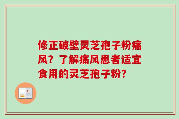 修正破壁灵芝孢子粉痛风?了解痛风患者适宜食用的灵芝孢子粉? 修正破壁灵芝孢子粉痛风?了解痛风患者适宜食用的灵芝孢子粉?