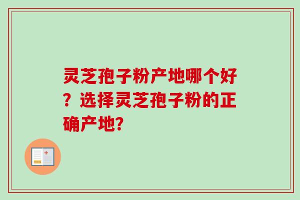灵芝孢子粉产地哪个好?选择灵芝孢子粉的正确产地? 灵芝孢子粉产地哪个好?选择灵芝孢子粉的正确产地?