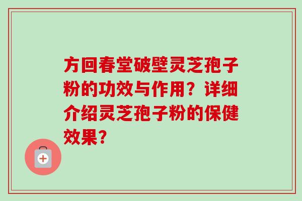 方回春堂破壁灵芝孢子粉的功效与作用？详细介绍灵芝孢子粉的保健效果？