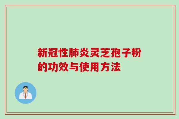新冠性肺炎灵芝孢子粉的功效与使用方法