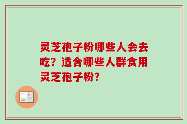 灵芝孢子粉哪些人会去吃？适合哪些人群食用灵芝孢子粉？