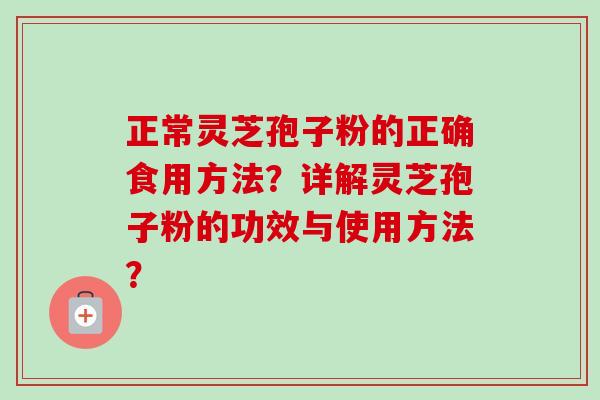 正常灵芝孢子粉的正确食用方法？详解灵芝孢子粉的功效与使用方法？