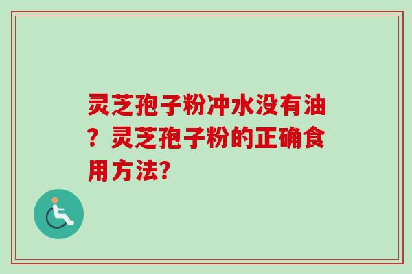 灵芝孢子粉冲水没有油？灵芝孢子粉的正确食用方法？