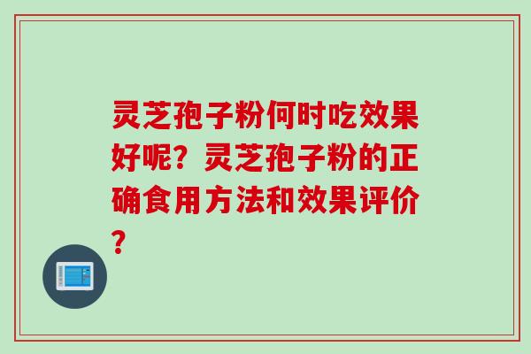 灵芝孢子粉何时吃效果好呢？灵芝孢子粉的正确食用方法和效果评价？
