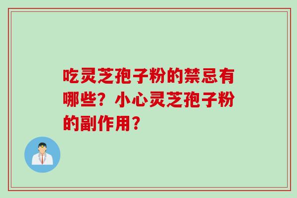 吃灵芝孢子粉的禁忌有哪些?小心灵芝孢子粉的副作用? 吃灵芝孢子粉的禁忌有哪些?小心灵芝孢子粉的副作用?