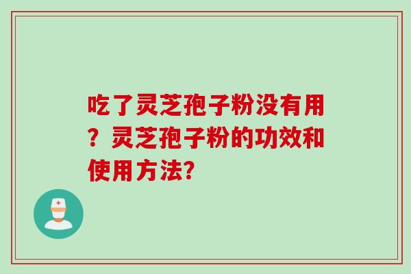 吃了灵芝孢子粉没有用？灵芝孢子粉的功效和使用方法？
