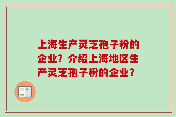 上海生产灵芝孢子粉的企业？介绍上海地区生产灵芝孢子粉的企业？