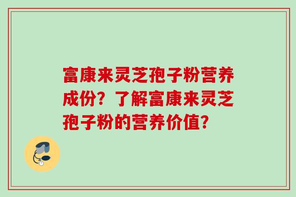 富康来灵芝孢子粉营养成份?了解富康来灵芝孢子粉的营养价值? 富康来灵芝孢子粉营养成份?了解富康来灵芝孢子粉的营养价值?