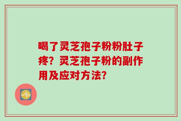 喝了灵芝孢子粉粉肚子疼？灵芝孢子粉的副作用及应对方法？