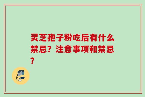 灵芝孢子粉吃后有什么禁忌？注意事项和禁忌？