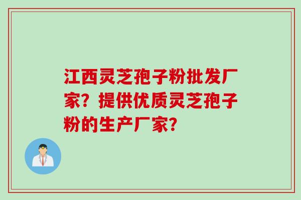江西灵芝孢子粉批发厂家？提供优质灵芝孢子粉的生产厂家？