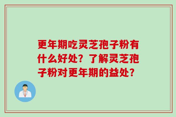 更年期吃灵芝孢子粉有什么好处？了解灵芝孢子粉对更年期的益处？