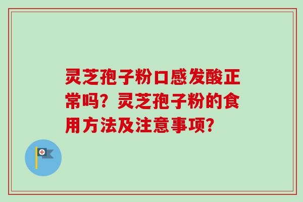 灵芝孢子粉口感发酸正常吗？灵芝孢子粉的食用方法及注意事项？