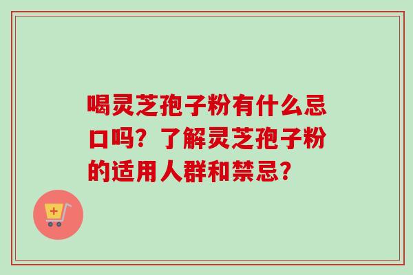 喝灵芝孢子粉有什么忌口吗？了解灵芝孢子粉的适用人群和禁忌？
