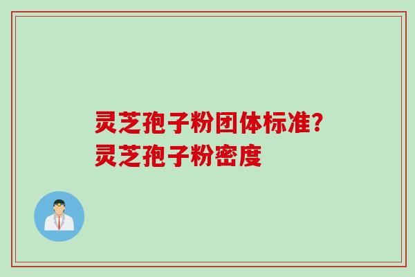 灵芝孢子粉团体标准？灵芝孢子粉密度