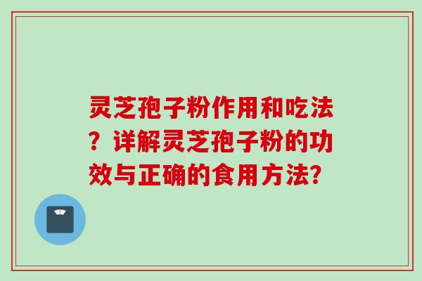 灵芝孢子粉作用和吃法？详解灵芝孢子粉的功效与正确的食用方法？