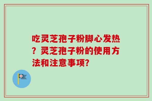 吃灵芝孢子粉脚心发热？灵芝孢子粉的使用方法和注意事项？