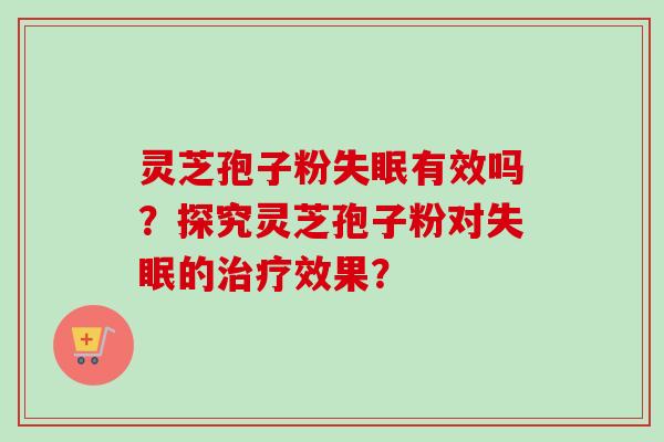 灵芝孢子粉失眠有效吗？探究灵芝孢子粉对失眠的治疗效果？