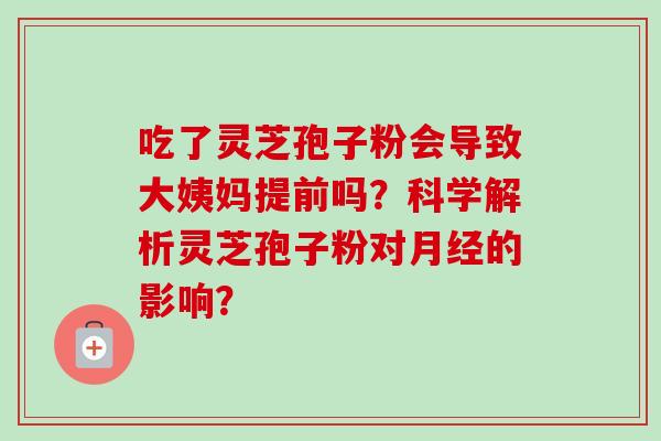 吃了灵芝孢子粉会导致大姨妈提前吗？科学解析灵芝孢子粉对月经的影响？