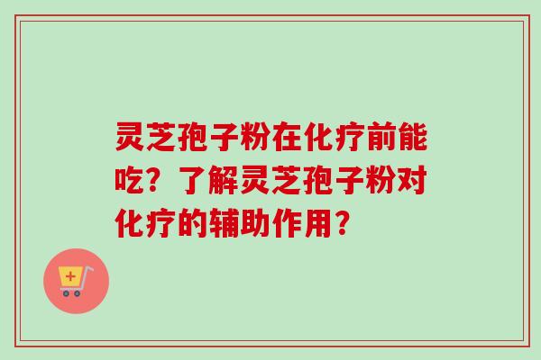 灵芝孢子粉在化疗前能吃？了解灵芝孢子粉对化疗的辅助作用？
