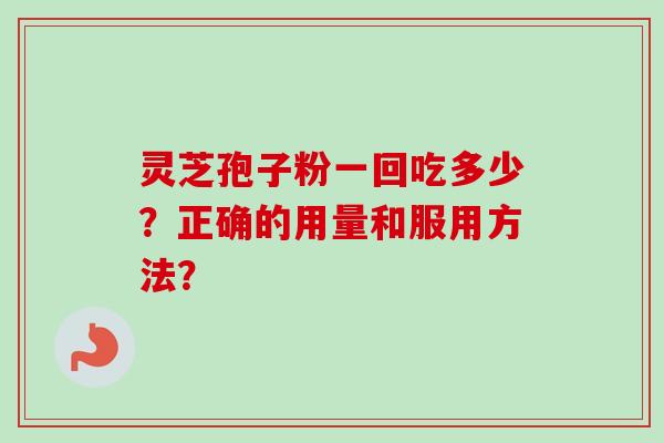 灵芝孢子粉一回吃多少？正确的用量和服用方法？