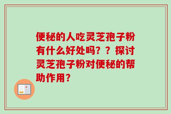 的人吃灵芝孢子粉有什么好处吗??探讨灵芝孢子粉对的帮助作用? 的人吃灵芝孢子粉有什么好处吗??探讨灵芝孢子粉对的帮助作用?