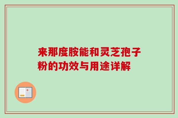 来那度胺能和灵芝孢子粉的功效与用途详解