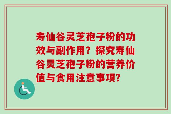 寿仙谷灵芝孢子粉的功效与副作用？探究寿仙谷灵芝孢子粉的营养价值与食用注意事项？