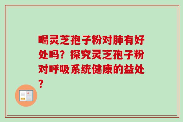 喝灵芝孢子粉对肺有好处吗？探究灵芝孢子粉对呼吸系统健康的益处？