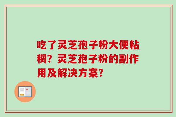 吃了灵芝孢子粉大便粘稠？灵芝孢子粉的副作用及解决方案？