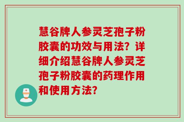 慧谷牌人参灵芝孢子粉胶囊的功效与用法?详细介绍慧谷牌人参灵芝孢子粉胶囊的药理作用和使用方法? 慧谷牌人参灵芝孢子粉胶囊的功效与用法?详细介绍慧谷牌人参灵芝孢子粉胶囊的药理作用和使用方法?