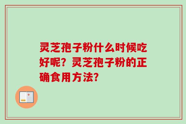 灵芝孢子粉什么时候吃好呢？灵芝孢子粉的正确食用方法？