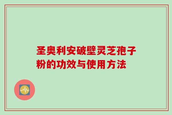 圣奥利安破壁灵芝孢子粉的功效与使用方法